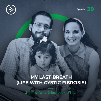 #39 My Last Breath (Life With Cystic Fibrosis) - Josh &amp; Amy Glasscock, Part 2