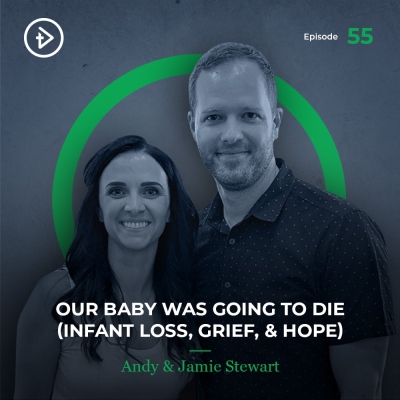 #55 Our Baby Was Going to Die (Infant Loss, Grief, &amp; Hope) - Andy &amp; Jamie Stewart
