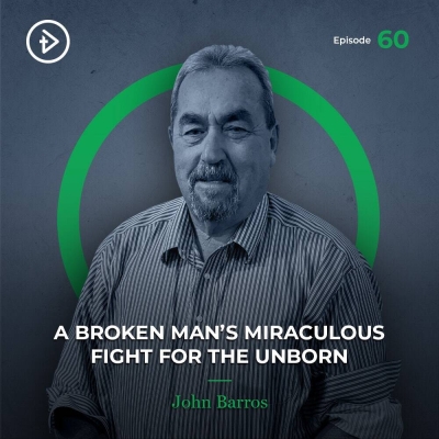 #60 A Broken Man’s Miraculous Fight For the Unborn - John Barros
